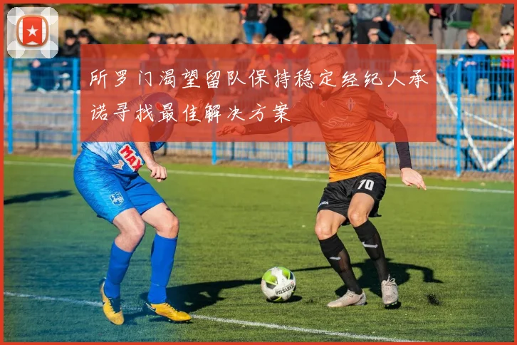 所罗门渴望留队保持稳定经纪人承诺寻找最佳解决方案