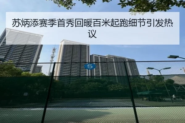 苏炳添赛季首秀回暖百米起跑细节引发热议